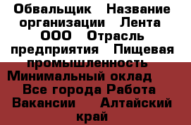 Обвальщик › Название организации ­ Лента, ООО › Отрасль предприятия ­ Пищевая промышленность › Минимальный оклад ­ 1 - Все города Работа » Вакансии   . Алтайский край